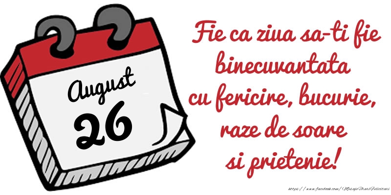 26 August Fie ca ziua sa-ti fie binecuvantata cu fericire, bucurie, raze de soare si prietenie!