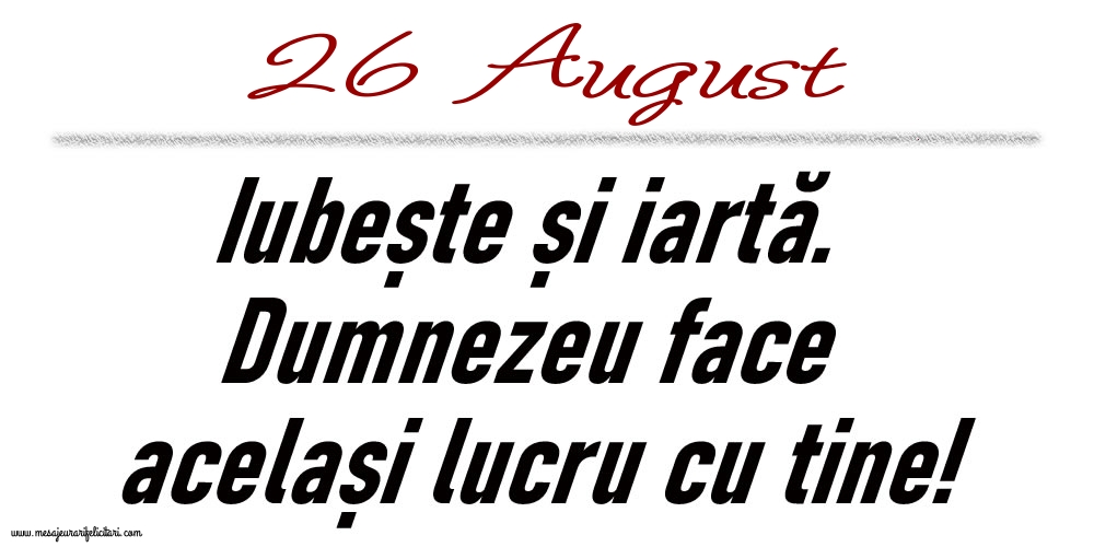 Felicitari de 26 August - 26 August Iubește și iartă...