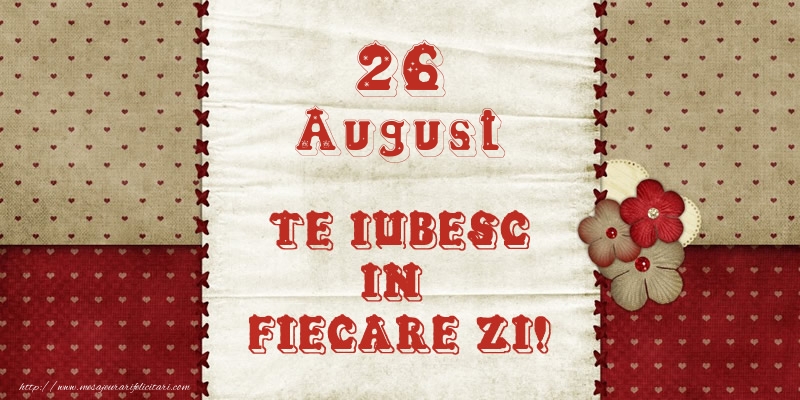 Astazi este 26 August si vreau sa-ti amintesc ca te iubesc!