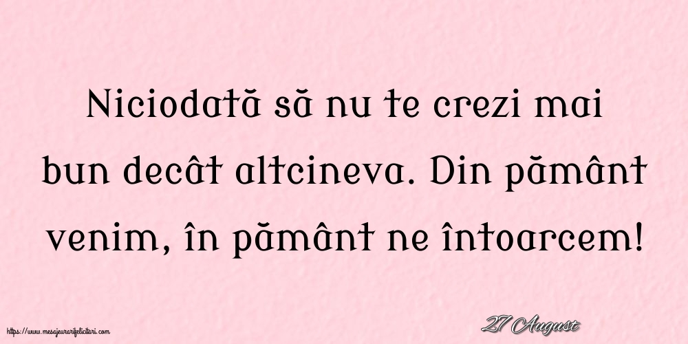 Felicitari de 27 August - 27 August - Niciodată să nu te crezi mai bun decât altcineva