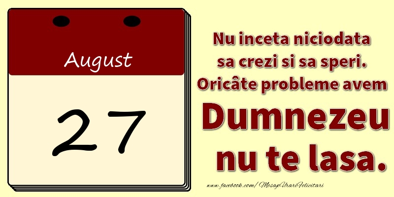 Nu inceta niciodata sa crezi si sa speri. Oricâte probleme avem Dumnezeu nu te lasa. 27August