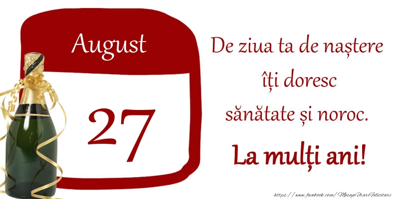 27 August - De ziua ta de nastere iti doresc sanatate si noroc. La multi ani!