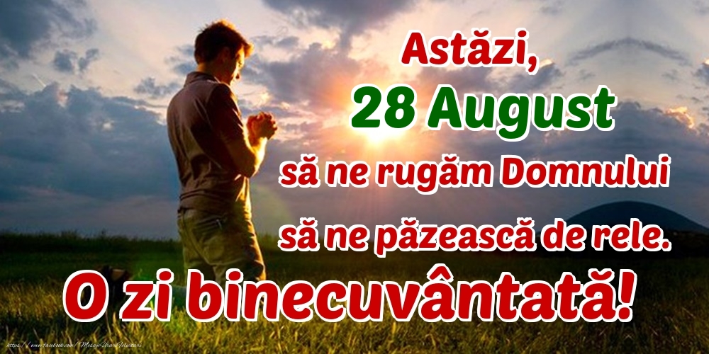 Astăzi, 28 August, să ne rugăm Domnului să ne păzească de rele. O zi binecuvântată!