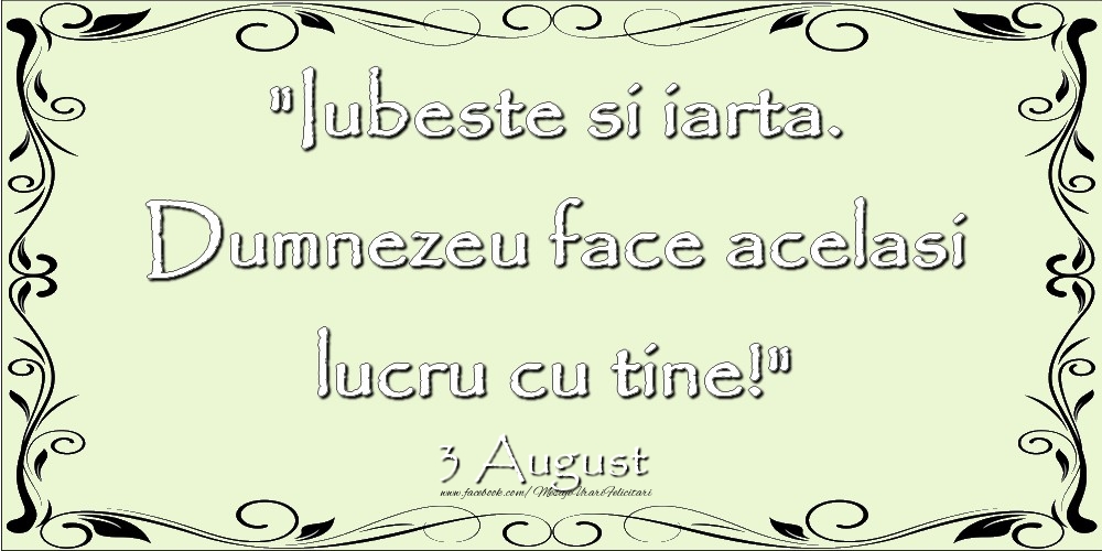 Felicitari de 3 August - Iubeste si iarta. Dumnezeu face acelaşi lucru cu tine! 3August