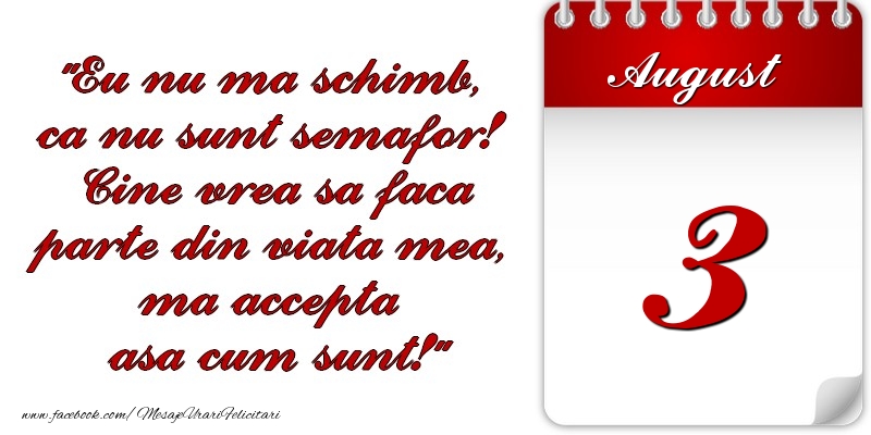 Felicitari de 3 August - Eu nu mă schimb, că nu sunt semafor! Cine vrea sa faca parte din viaţa mea, ma accepta asa cum sunt! 3 August