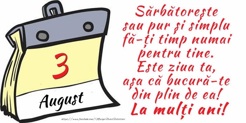 Felicitari de 3 August - 3 August - Sărbătorește sau pur și simplu fă-ți timp numai pentru tine. Este ziua ta, așa că bucură-te din plin de ea! La mulți ani!