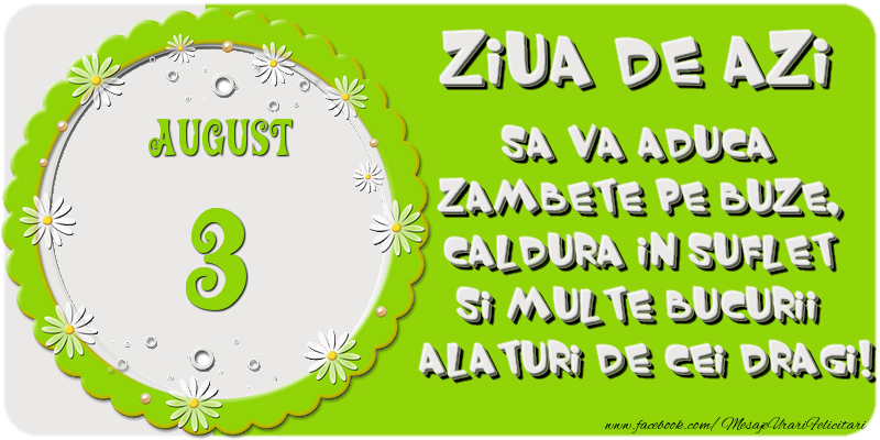 Felicitari de 3 August - Ziua de azi sa va aduca zambete pe buze, caldura in suflet si multe bucurii alaturi de cei dragi 3 August!