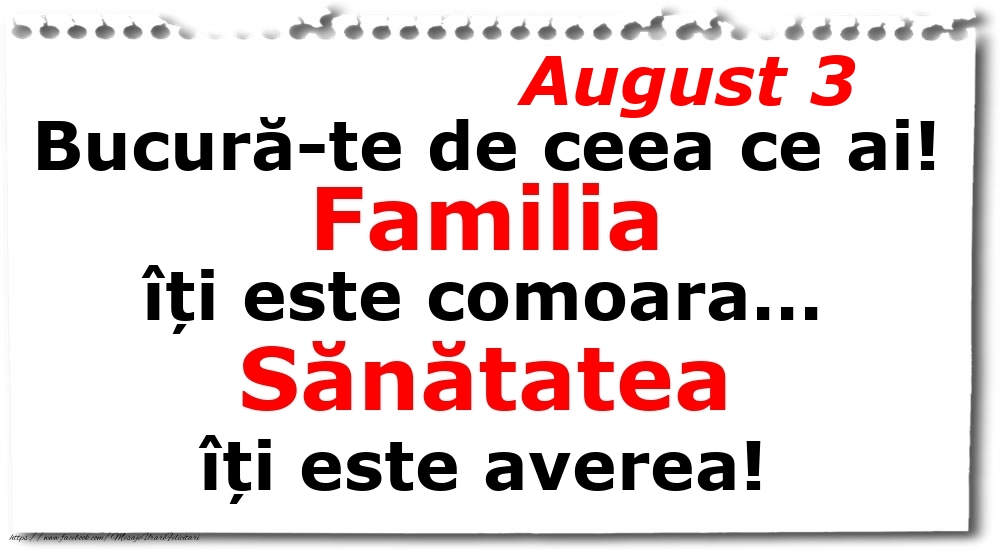 Felicitari de 3 August - August 3 Bucură-te de ceea ce ai! Familia îți este comoara... Sănătatea îți este averea!