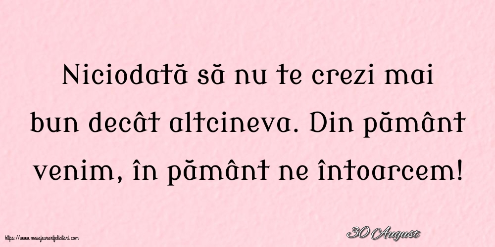 Felicitari de 30 August - 30 August - Niciodată să nu te crezi mai bun decât altcineva