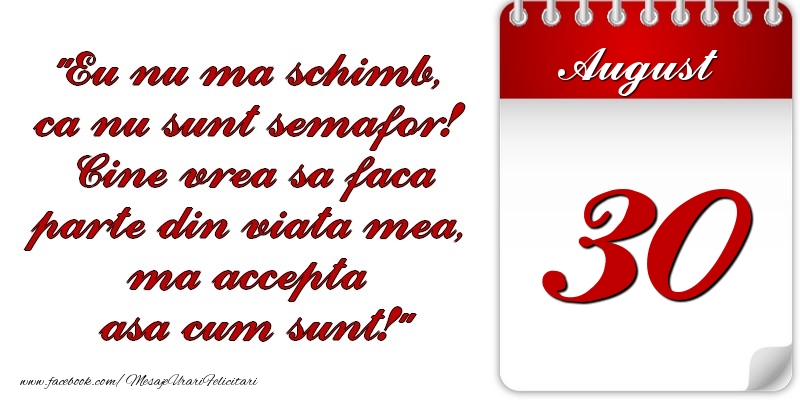 Felicitari de 30 August - Eu nu mă schimb, că nu sunt semafor! Cine vrea sa faca parte din viaţa mea, ma accepta asa cum sunt! 30 August