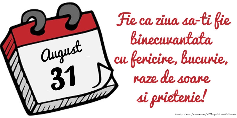 31 August Fie ca ziua sa-ti fie binecuvantata cu fericire, bucurie, raze de soare si prietenie!