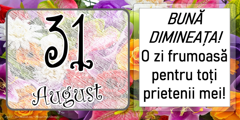 31 August - BUNĂ DIMINEAȚA! O zi frumoasă pentru toți prietenii mei!