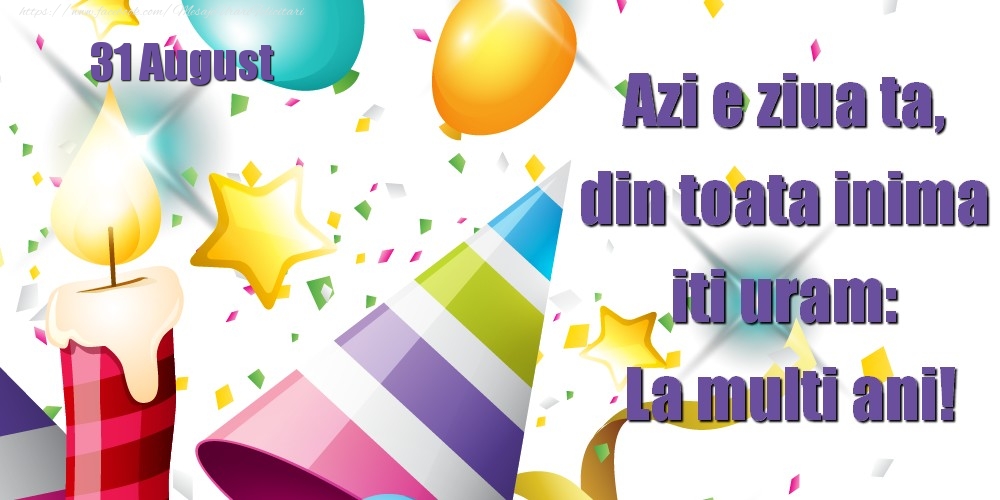 Felicitari de 31 August - August 31 Azi e ziua ta, din toata inima iti uram: La multi ani!