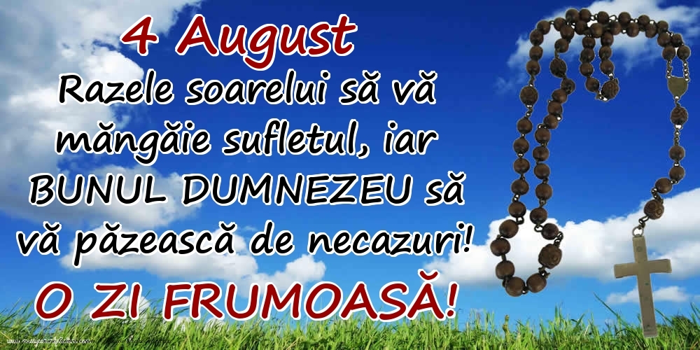 4 August - Razele soarelui să  vă măngăie sufletul, iar BUNUL DUMNEZEU să vă păzească de necazuri! O zi frumoasă!
