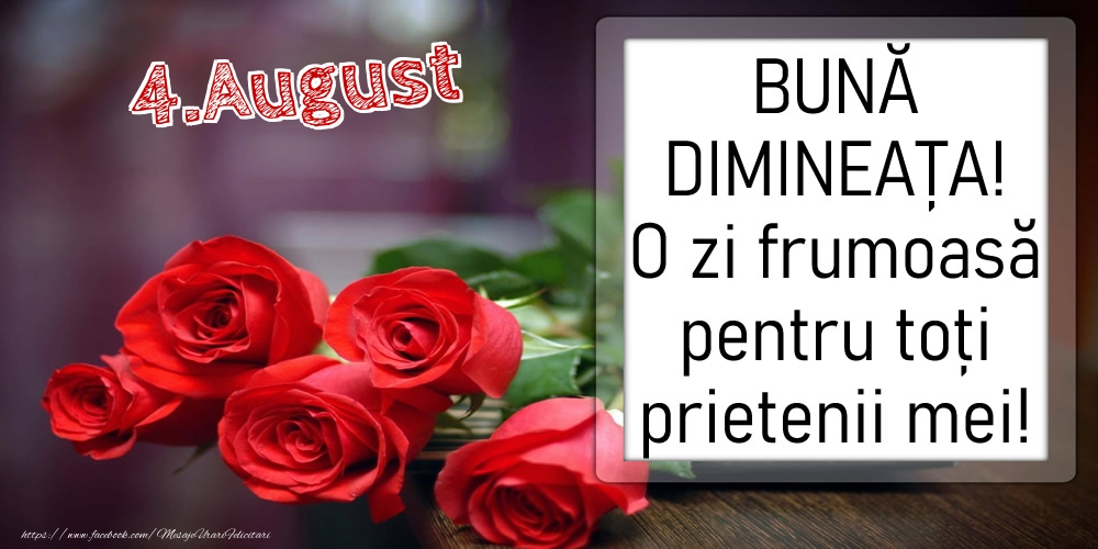 4 August - BUNĂ DIMINEAȚA! O zi frumoasă pentru toți prietenii mei!