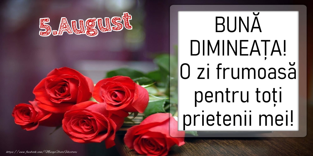 5 August - BUNĂ DIMINEAȚA! O zi frumoasă pentru toți prietenii mei!