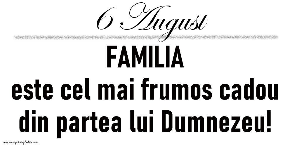 Felicitari de 6 August - 6 August FAMILIA este cel mai frumos cadou din partea lui Dumnezeu!