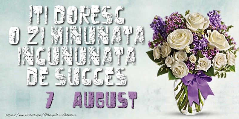 Iti doresc o zi minunata incununata de succes. August 7