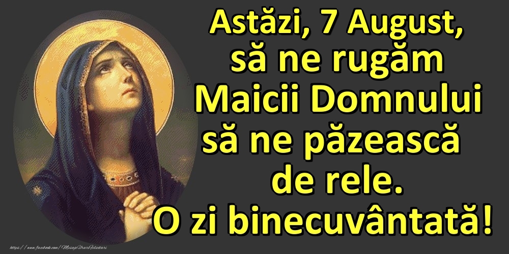 Astăzi, 7 August, să ne rugăm Maicii Domnului să ne păzească de rele. O zi binecuvântată!