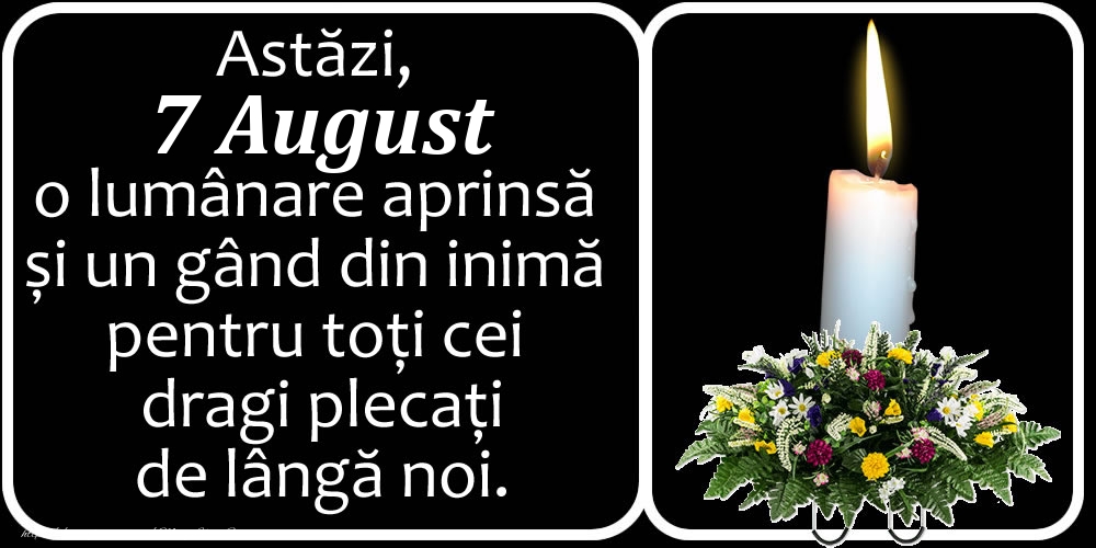 Felicitari de 7 August - Astăzi, 7 August, o lumânare aprinsă  și un gând din inimă pentru toți cei dragi plecați de lângă noi. Dumnezeu să-i ierte!