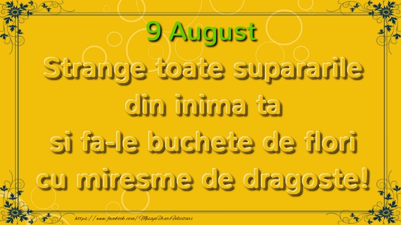 Felicitari de 9 August - Strange toate supararile din inima ta si fa-le buchete de flori cu miresme de dragoste! August  9