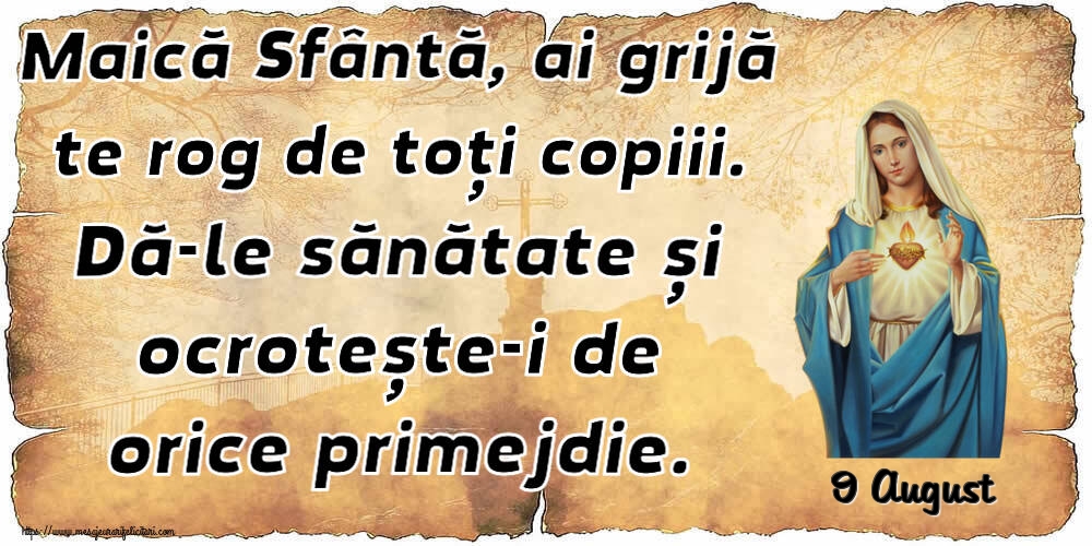 Felicitari de 9 August - 9 August - Maică Sfântă, ai grijă te rog de toți copiii. Dă-le sănătate și ocrotește-i de orice primejdie.