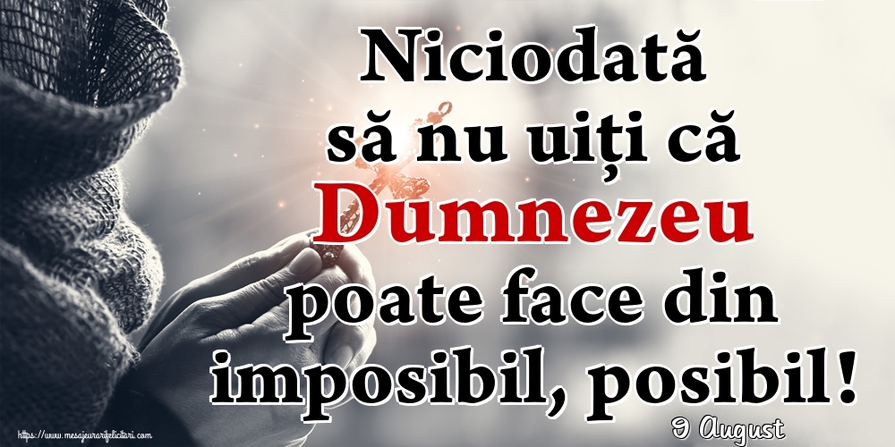 Felicitari de 9 August - 9 August - Niciodată să nu uiţi că Dumnezeu poate face din imposibil, posibil!