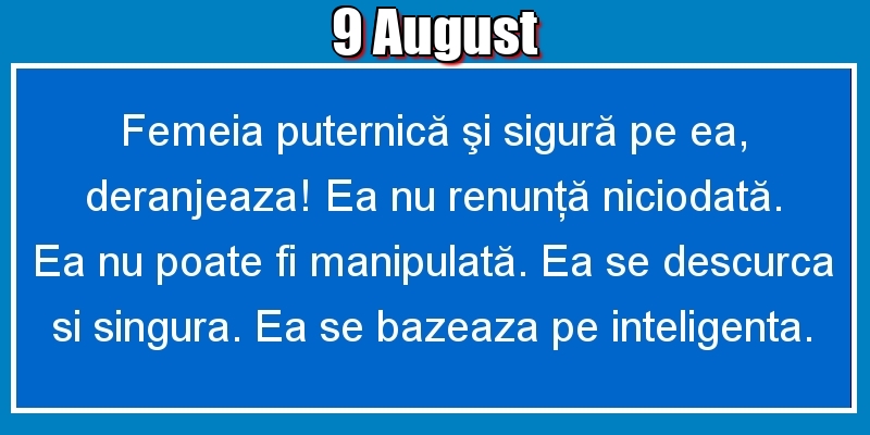 Felicitari de 9 August - 9.August Femeia puternică şi sigură pe ea, deranjeaza! Ea nu renunţă niciodată. Ea nu poate fi manipulată. Ea se descurca si singura. Ea se bazeaza pe inteligenta.