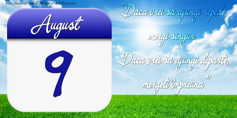 Felicitari de 9 August - August 9 Dacă vrei să ajungi repede, mergi singur. Dacă vrei să ajungi departe, mergeţi împreună