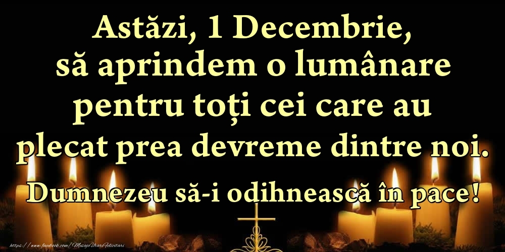 Felicitari de 1 Decembrie - Astăzi, 1 Decembrie, să aprindem o lumânare pentru toți cei care au plecat prea devreme dintre noi. Dumnezeu să-i odihnească în pace!