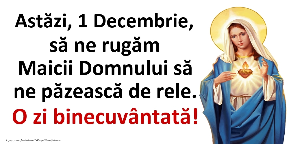Astăzi, 1 Decembrie, să ne rugăm Maicii Domnului să ne păzească de rele. O zi binecuvântată!