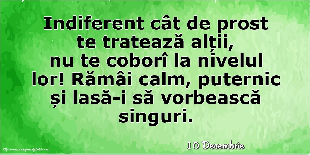 Felicitari de 10 Decembrie - 10 Decembrie - Indiferent cât de prost te tratează alții