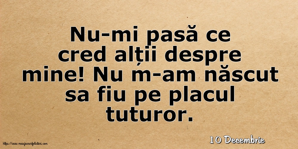 Felicitari de 10 Decembrie - 10 Decembrie - Nu-mi pasă ce cred alții despre mine!