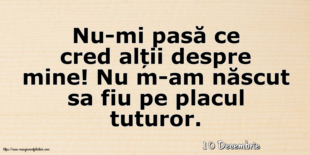 Felicitari de 10 Decembrie - 10 Decembrie - Nu-mi pasă ce cred alții despre mine!