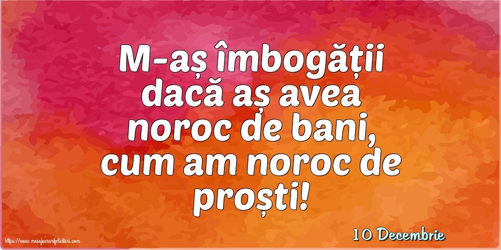 Felicitari de 10 Decembrie - 10 Decembrie - M-aș îmbogății dacă