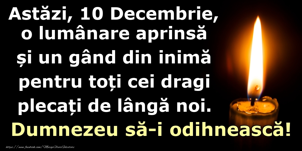 Astăzi, 10 Decembrie, o lumânare aprinsă  și un gând din inimă pentru toți cei dragi plecați de lângă noi. Dumnezeu să-i odihnească!