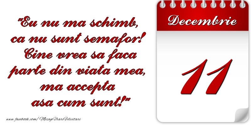 Eu nu mă schimb, că nu sunt semafor! Cine vrea sa faca parte din viaţa mea, ma accepta asa cum sunt! 11 Decembrie