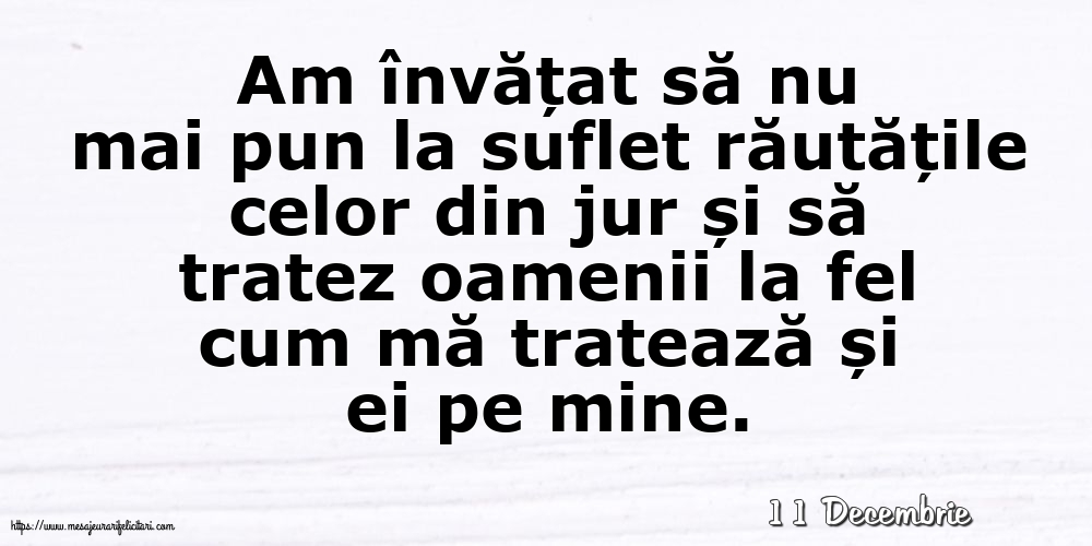 Felicitari de 11 Decembrie - 11 Decembrie - Am învățat să nu mai pun la suflet răutățile