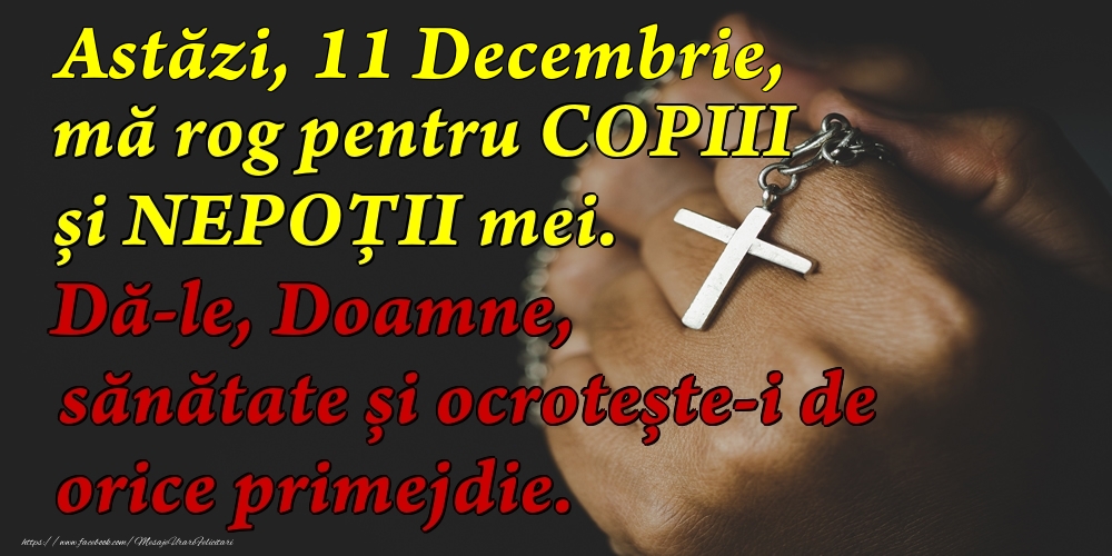 Felicitari de 11 Decembrie - Astăzi, 11 Decembrie, mă rog pentru COPIII mei. Dă-le, Doamne, sănătate și ocrotește-i de orice primejdie.