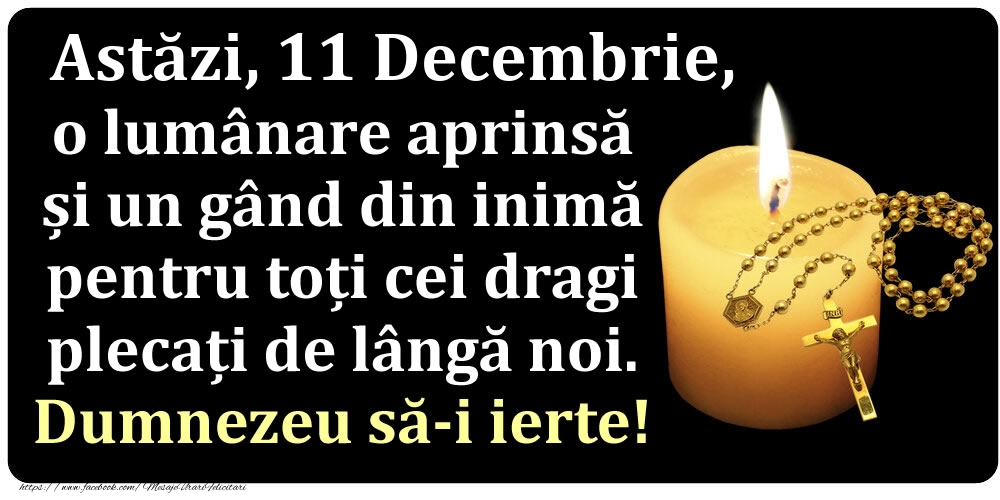 Astăzi, 11 Decembrie, o lumânare aprinsă  și un gând din inimă pentru toți cei dragi plecați de lângă noi. Dumnezeu să-i ierte!