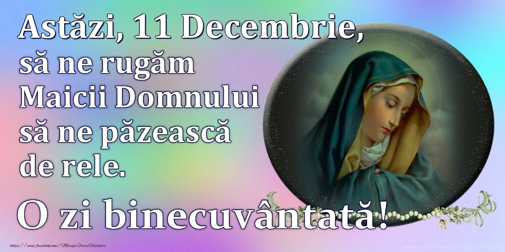 Astăzi, 11 Decembrie, să ne rugăm Maicii Domnului să ne păzească de rele. O zi binecuvântată!