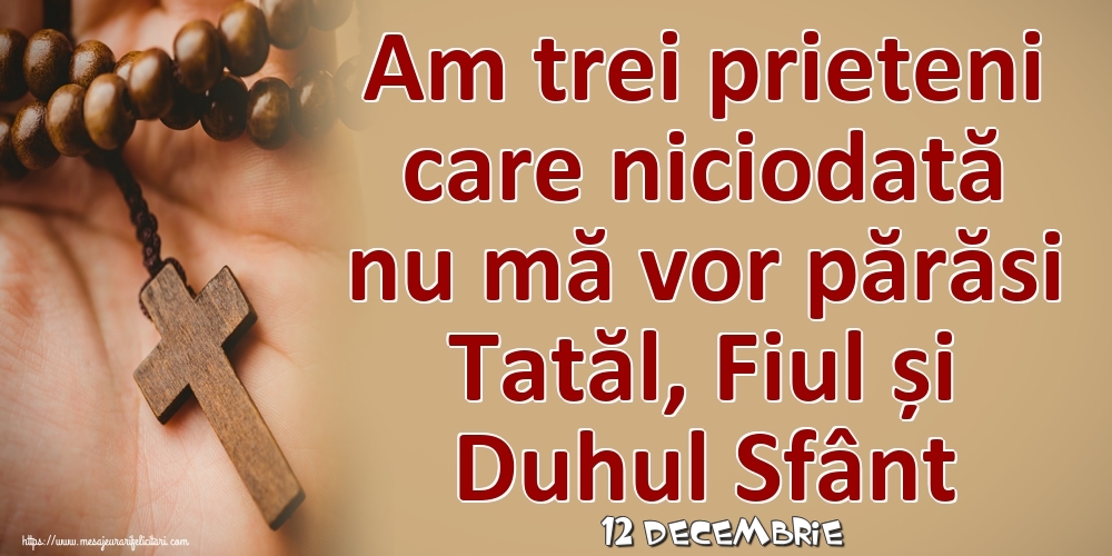 Felicitari de 12 Decembrie - 12 Decembrie - Am trei prieteni care niciodată nu mă vor părăsi Tatăl, Fiul și Duhul Sfânt