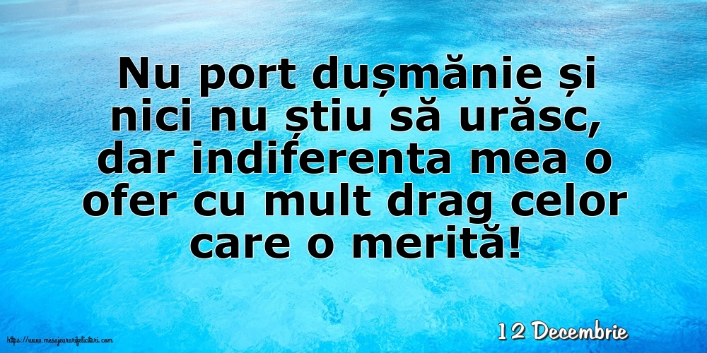 Felicitari de 12 Decembrie - 12 Decembrie - Indiferenta mea o ofer cu mult drag celor care o merită!