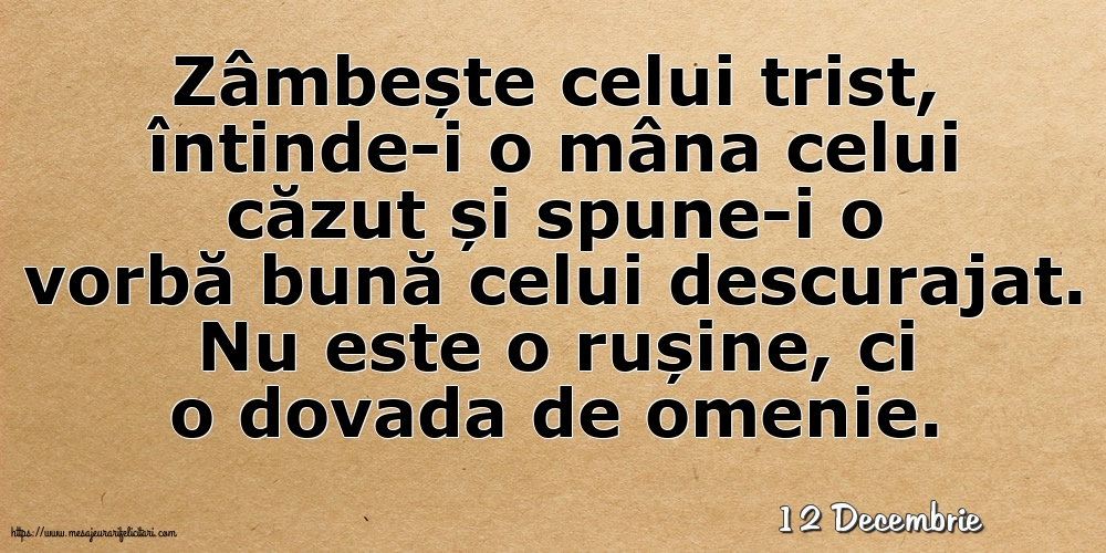 Felicitari de 12 Decembrie - 12 Decembrie - Zâmbește celui trist, întinde-i o mâna celui căzut... Nu este o rușine, ci o dovada de omenie.