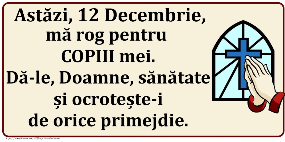 Felicitari de 12 Decembrie - Astăzi, 12 Decembrie, mă rog pentru COPIII mei. Dă-le, Doamne, sănătate și ocrotește-i de orice primejdie.