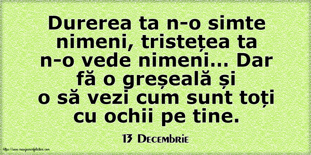 Felicitari de 13 Decembrie - 13 Decembrie - Durerea ta n-o simte nimeni, tristețea ta n-o vede nimeni…