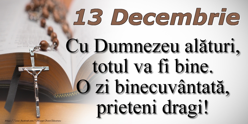 13 Decembrie Cu Dumnezeu alături, totul va fi bine. O zi binecuvântată, prieteni dragi!