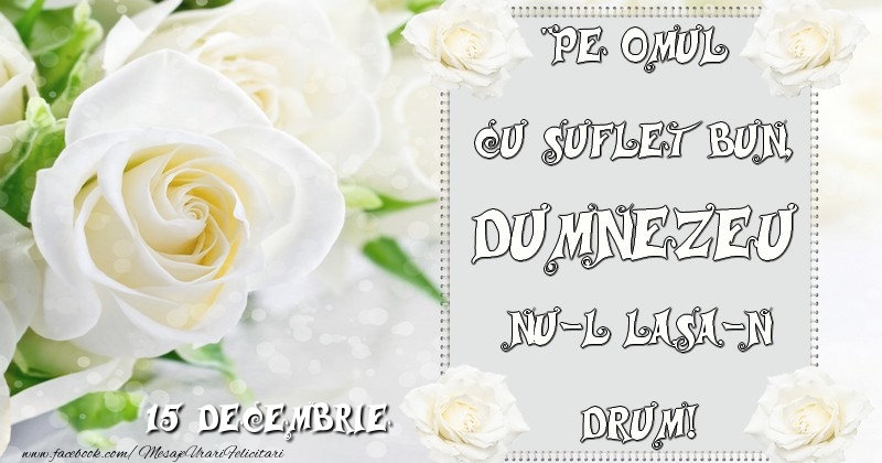 Pe omul cu suflet bun, Dumnezeu nu-l lasa-n drum! 15 Decembrie