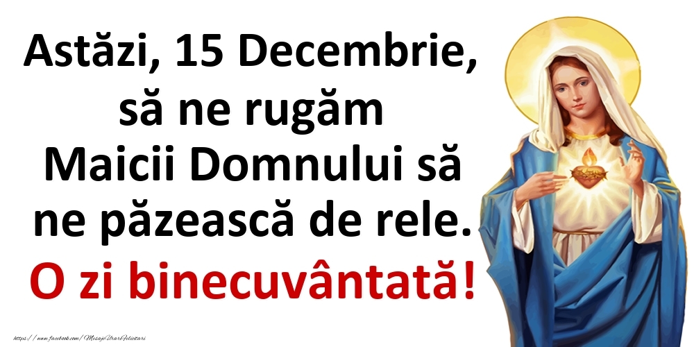 Astăzi, 15 Decembrie, să ne rugăm Maicii Domnului să ne păzească de rele. O zi binecuvântată!