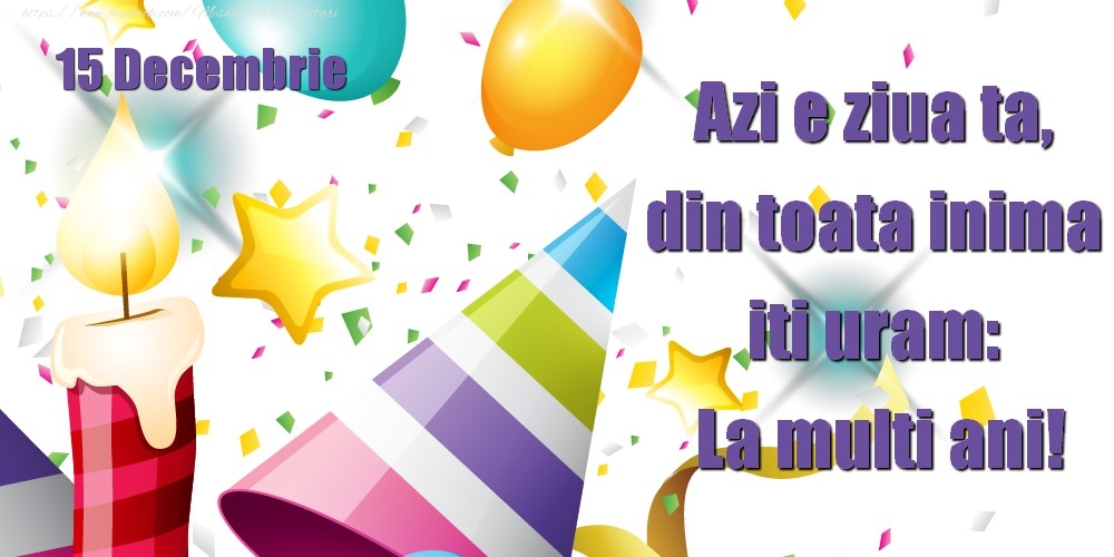 Felicitari de 15 Decembrie - Decembrie 15 Azi e ziua ta, din toata inima iti uram: La multi ani!